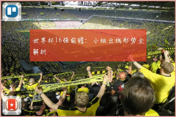 世界杯16强前瞻：小组出线形势全解析