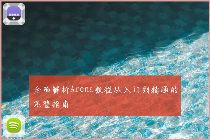 全面解析Arena教程从入门到精通的完整指南