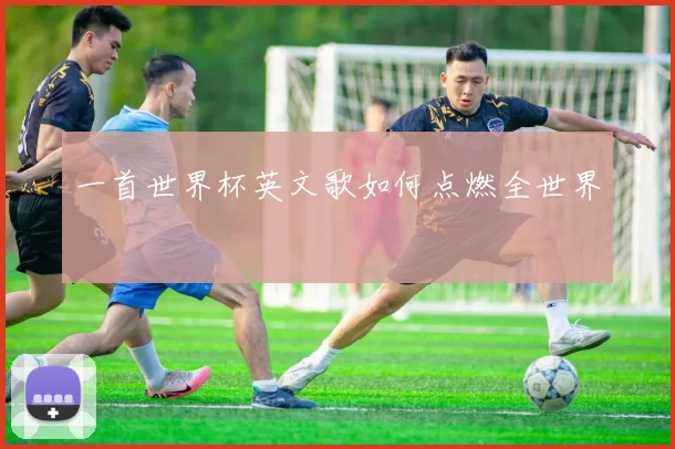 一首世界杯英文歌如何点燃全世界