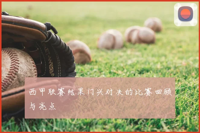 西甲联赛结果门兴对决的比赛回顾与亮点