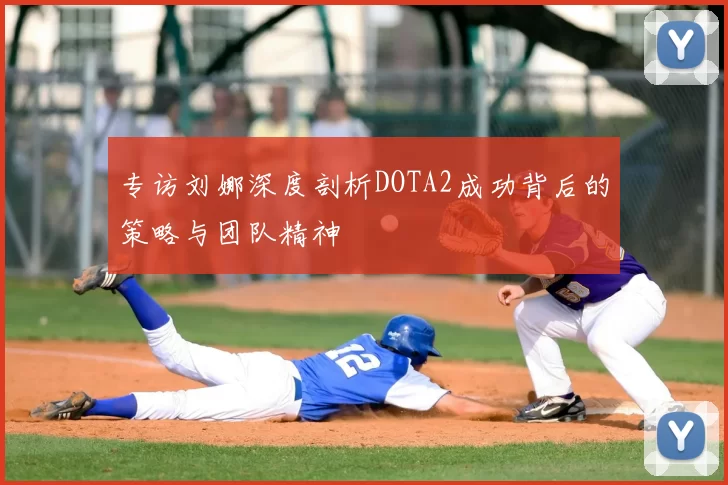 专访刘娜深度剖析DOTA2成功背后的策略与团队精神