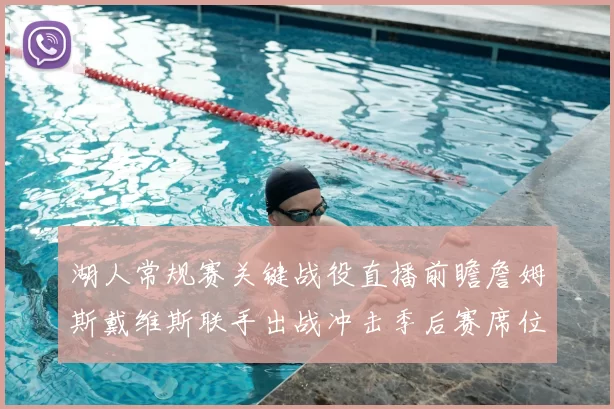 湖人常规赛关键战役直播前瞻詹姆斯戴维斯联手出战冲击季后赛席位
