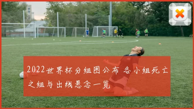 2022世界杯分组图公布 各小组死亡之组与出线悬念一览