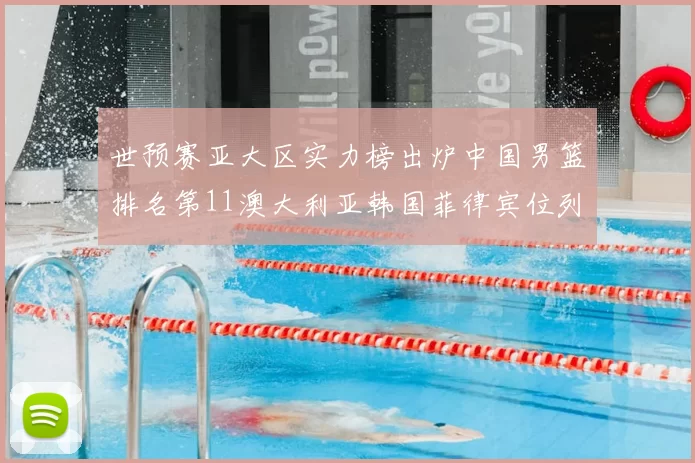 世预赛亚大区实力榜出炉中国男篮排名第11澳大利亚韩国菲律宾位列前三