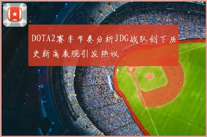 DOTA2赛季节奏分析JDG战队创下历史新高表现引发热议