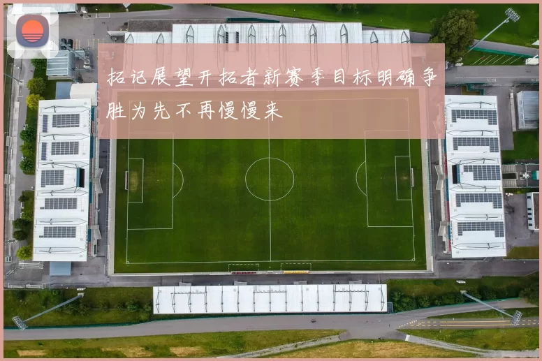 拓记展望开拓者新赛季目标明确争胜为先不再慢慢来