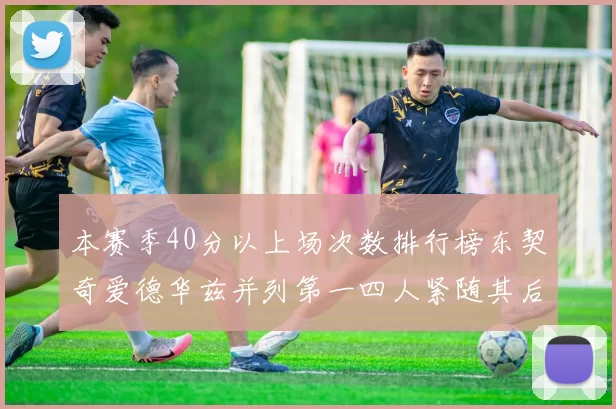 本赛季40分以上场次数排行榜东契奇爱德华兹并列第一四人紧随其后