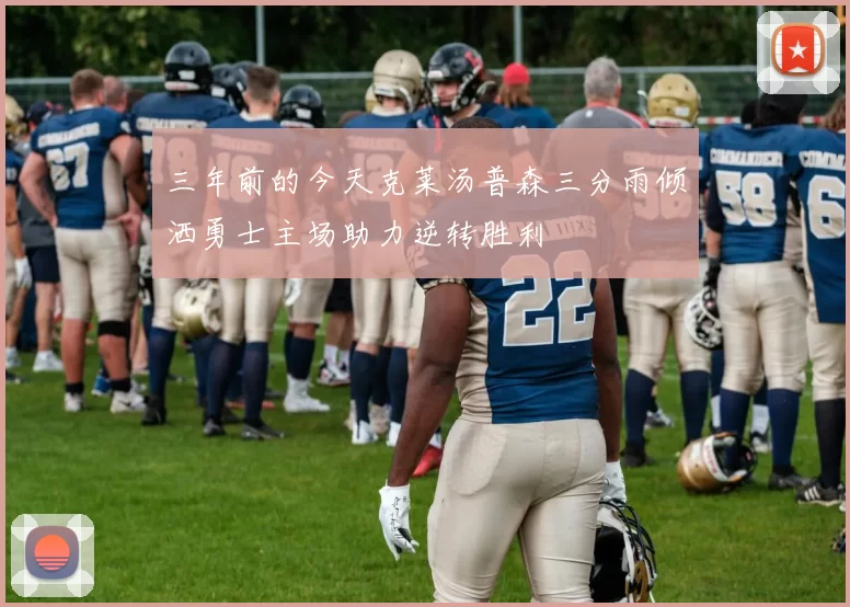 三年前的今天克莱汤普森三分雨倾洒勇士主场助力逆转胜利