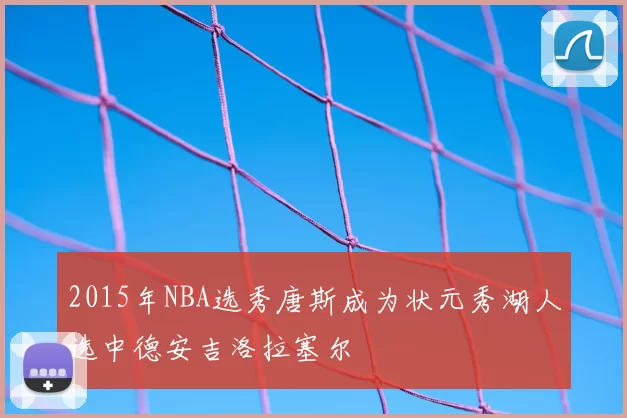 2015年NBA选秀唐斯成为状元秀湖人选中德安吉洛拉塞尔
