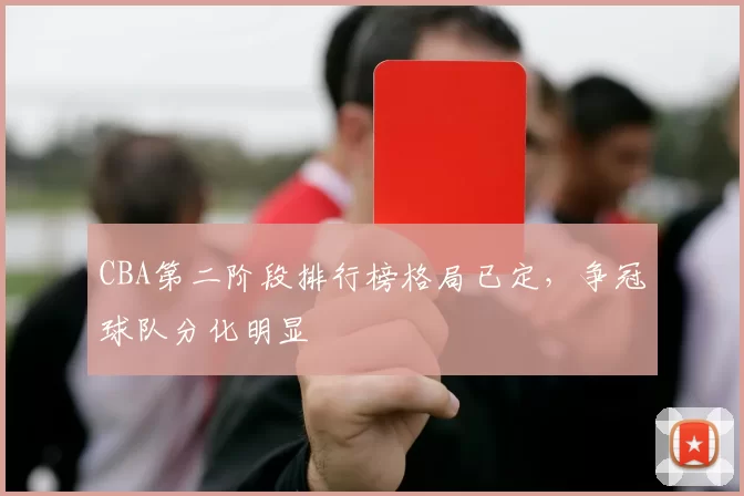 CBA第二阶段排行榜格局已定，争冠球队分化明显