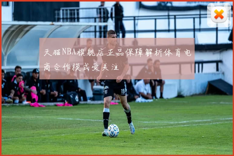 天猫NBA旗舰店正品保障解析体育电商合作模式受关注